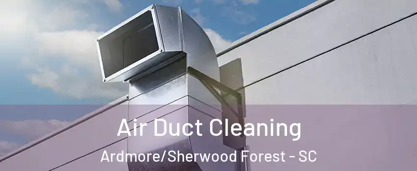 Air Duct Cleaning Ardmore/Sherwood Forest - SC