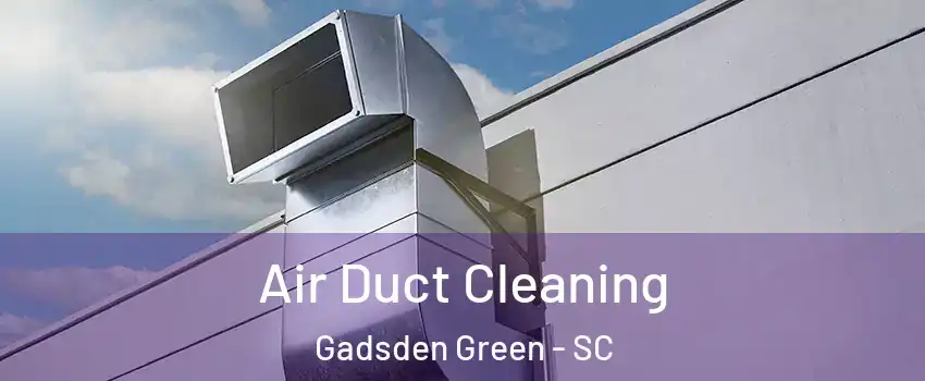 Air Duct Cleaning Gadsden Green - SC