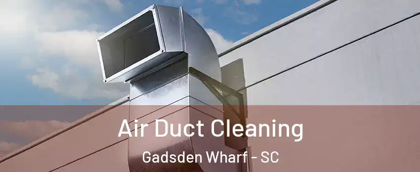 Air Duct Cleaning Gadsden Wharf - SC