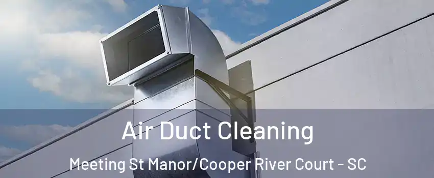 Air Duct Cleaning Meeting St Manor/Cooper River Court - SC