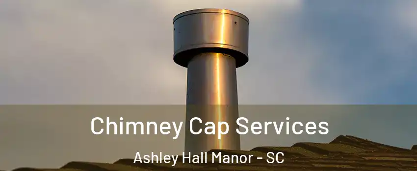 Chimney Cap Services Ashley Hall Manor - SC