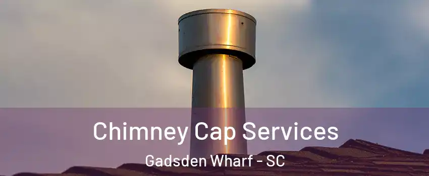 Chimney Cap Services Gadsden Wharf - SC