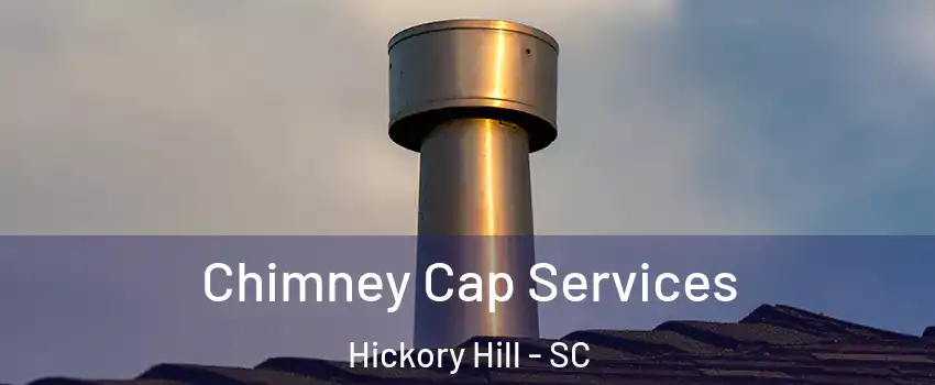 Chimney Cap Services Hickory Hill - SC