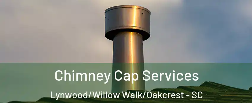 Chimney Cap Services Lynwood/Willow Walk/Oakcrest - SC