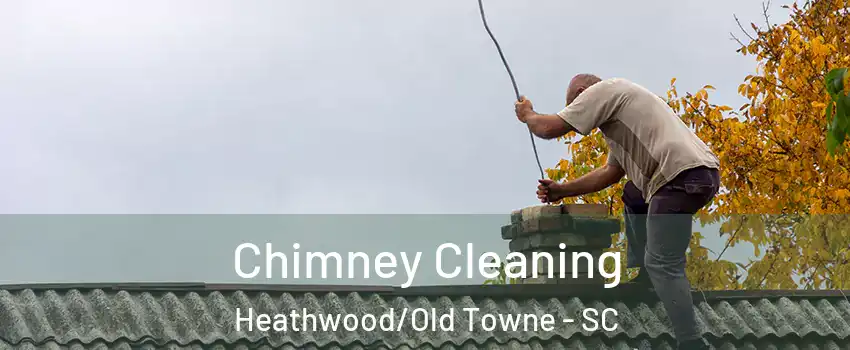 Chimney Cleaning Heathwood/Old Towne - SC