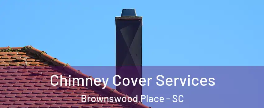 Chimney Cover Services Brownswood Place - SC