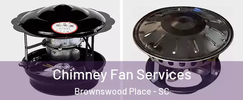 Chimney Fan Services Brownswood Place - SC