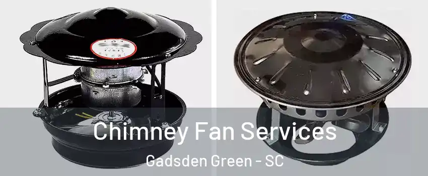 Chimney Fan Services Gadsden Green - SC