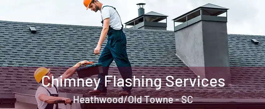 Chimney Flashing Services Heathwood/Old Towne - SC