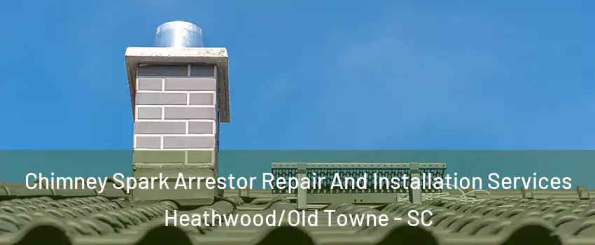 Chimney Spark Arrestor Repair And Installation Services Heathwood/Old Towne - SC