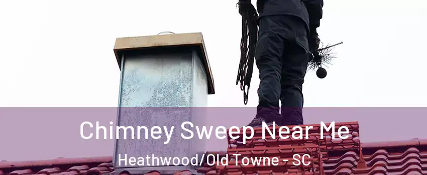 Chimney Sweep Near Me Heathwood/Old Towne - SC