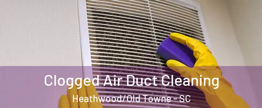 Clogged Air Duct Cleaning Heathwood/Old Towne - SC