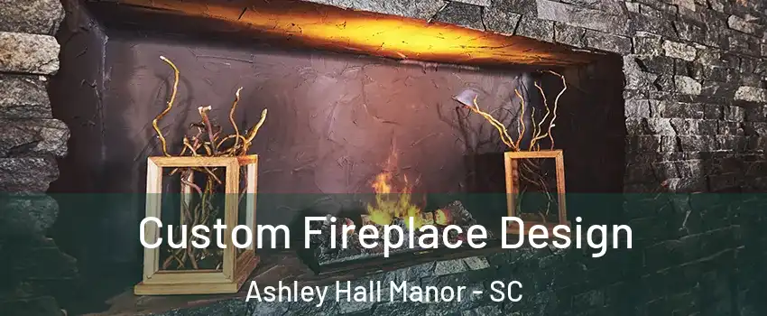 Custom Fireplace Design Ashley Hall Manor - SC