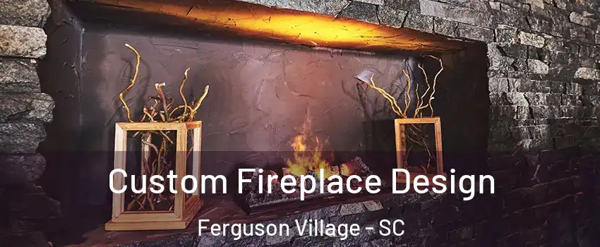 Custom Fireplace Design Ferguson Village - SC