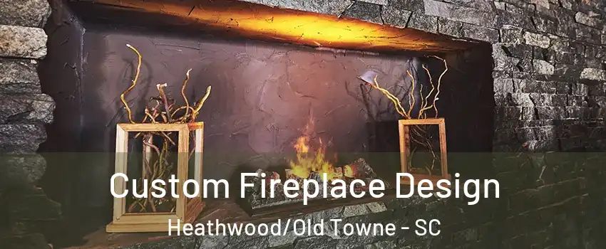 Custom Fireplace Design Heathwood/Old Towne - SC