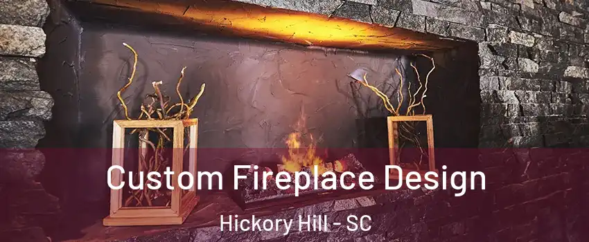 Custom Fireplace Design Hickory Hill - SC