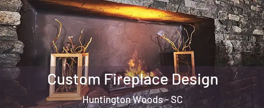 Custom Fireplace Design Huntington Woods - SC