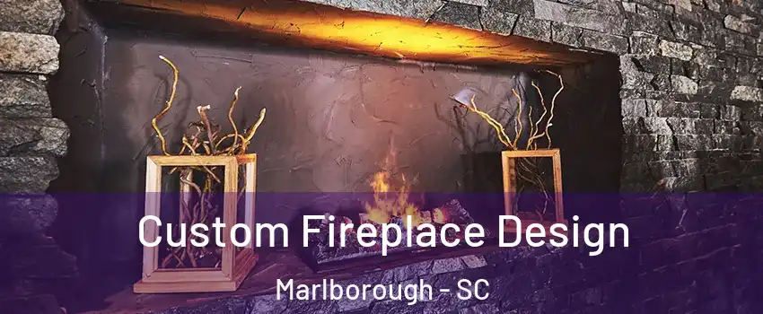 Custom Fireplace Design Marlborough - SC