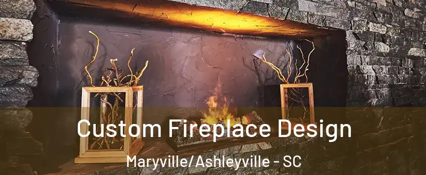 Custom Fireplace Design Maryville/Ashleyville - SC