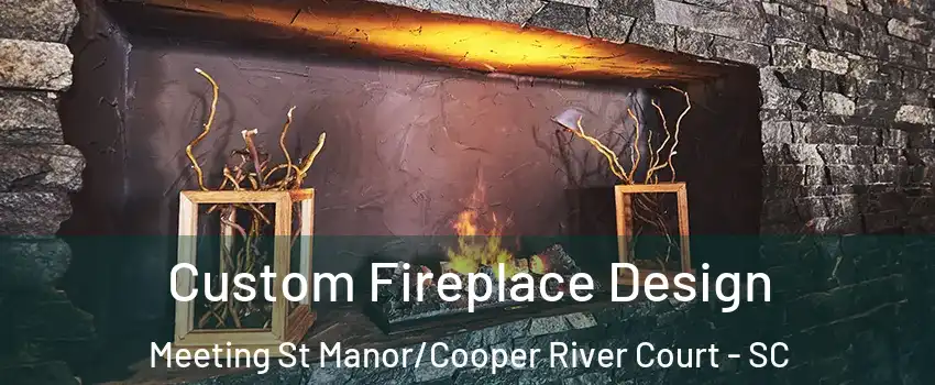 Custom Fireplace Design Meeting St Manor/Cooper River Court - SC