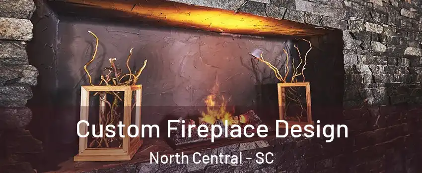 Custom Fireplace Design North Central - SC