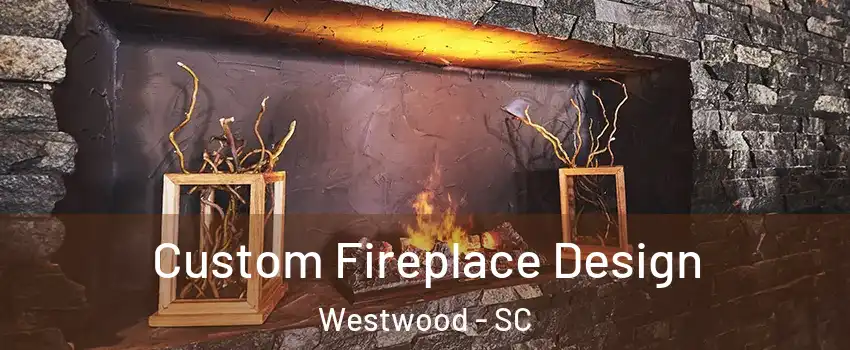 Custom Fireplace Design Westwood - SC