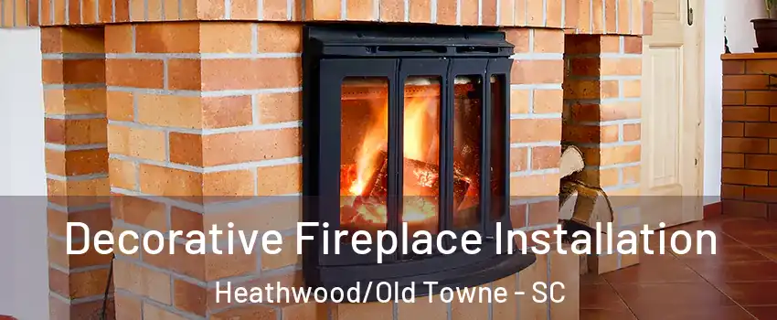 Decorative Fireplace Installation Heathwood/Old Towne - SC