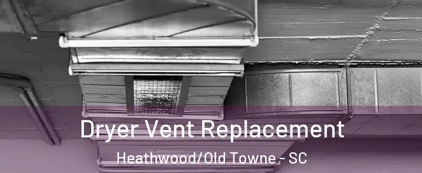 Dryer Vent Replacement Heathwood/Old Towne - SC