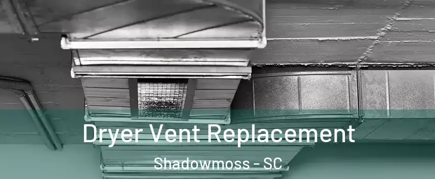 Dryer Vent Replacement Shadowmoss - SC