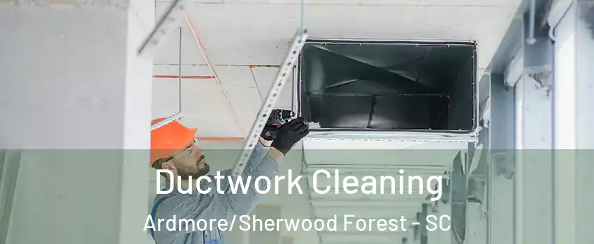 Ductwork Cleaning Ardmore/Sherwood Forest - SC