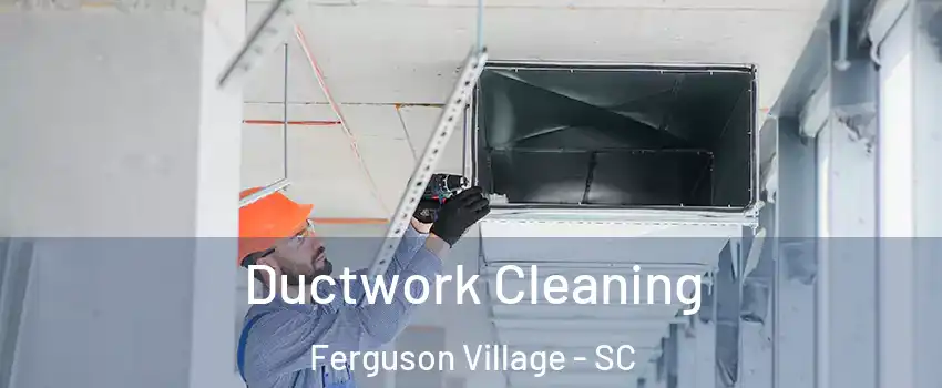 Ductwork Cleaning Ferguson Village - SC