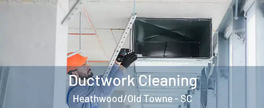 Ductwork Cleaning Heathwood/Old Towne - SC