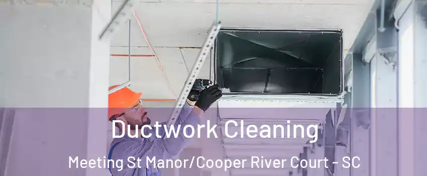 Ductwork Cleaning Meeting St Manor/Cooper River Court - SC