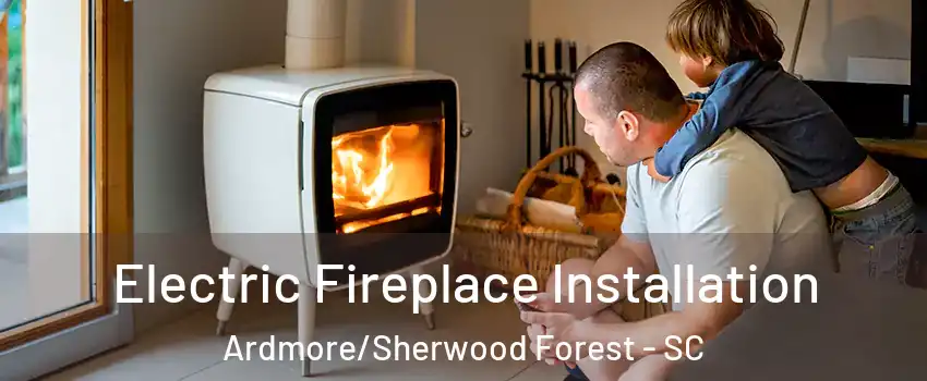 Electric Fireplace Installation Ardmore/Sherwood Forest - SC