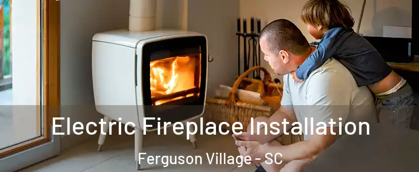 Electric Fireplace Installation Ferguson Village - SC