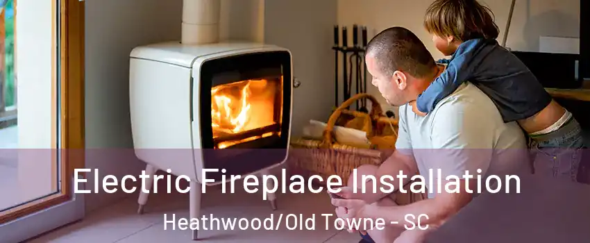 Electric Fireplace Installation Heathwood/Old Towne - SC