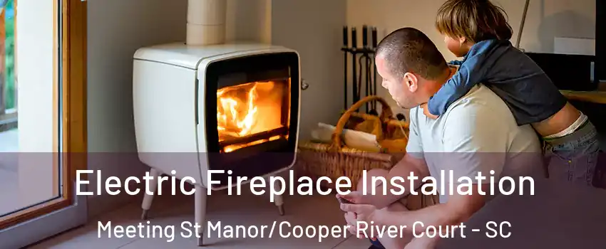 Electric Fireplace Installation Meeting St Manor/Cooper River Court - SC