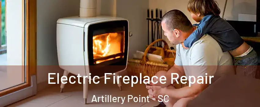 Electric Fireplace Repair Artillery Point - SC