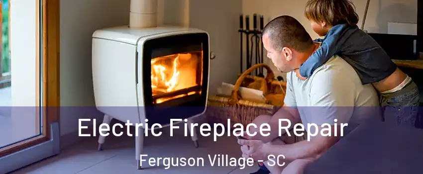 Electric Fireplace Repair Ferguson Village - SC