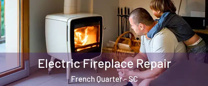 Electric Fireplace Repair French Quarter - SC