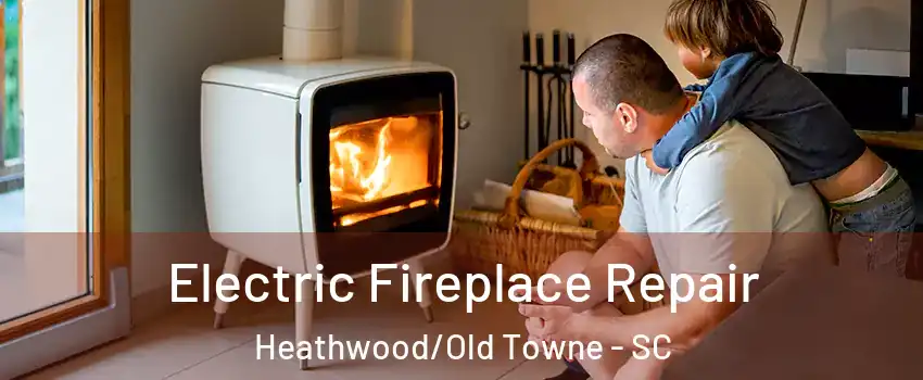 Electric Fireplace Repair Heathwood/Old Towne - SC