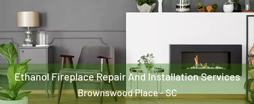 Ethanol Fireplace Repair And Installation Services Brownswood Place - SC