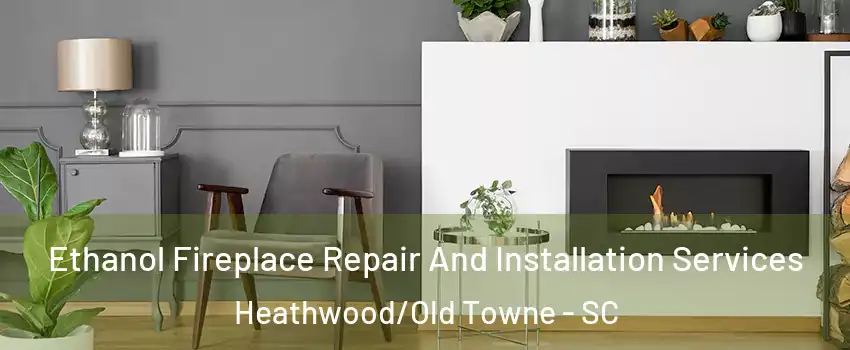 Ethanol Fireplace Repair And Installation Services Heathwood/Old Towne - SC