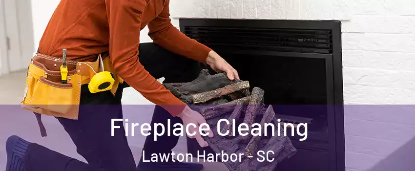 Fireplace Cleaning Lawton Harbor - SC