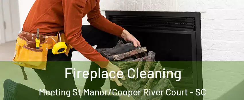 Fireplace Cleaning Meeting St Manor/Cooper River Court - SC