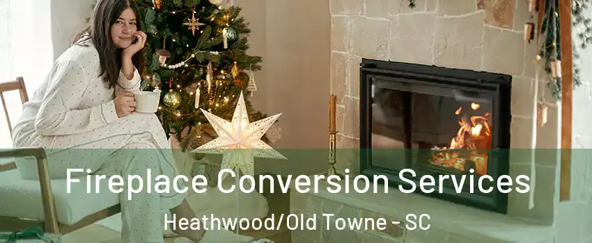 Fireplace Conversion Services Heathwood/Old Towne - SC