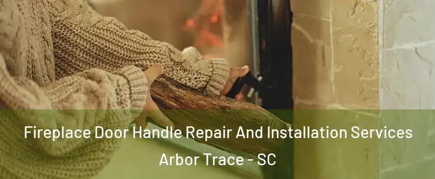 Fireplace Door Handle Repair And Installation Services Arbor Trace - SC