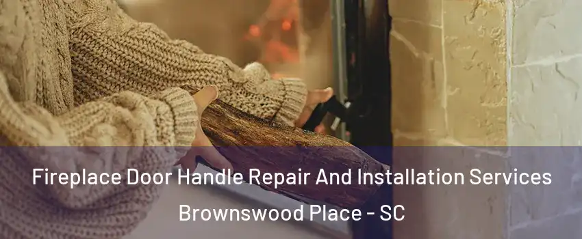 Fireplace Door Handle Repair And Installation Services Brownswood Place - SC