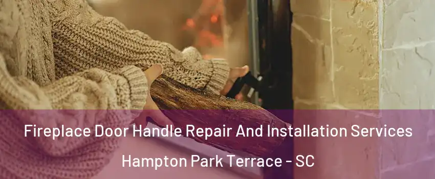 Fireplace Door Handle Repair And Installation Services Hampton Park Terrace - SC