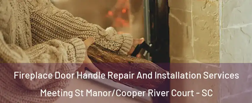 Fireplace Door Handle Repair And Installation Services Meeting St Manor/Cooper River Court - SC